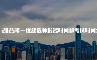 2025年一级建造师报名时间和考试时间全面解析