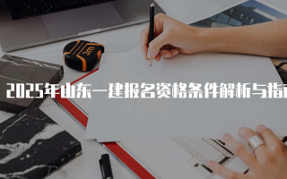 2025年山东一建报名资格条件解析与指南