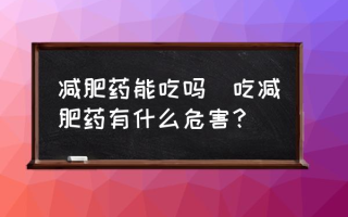 减肥药能吃吗(吃减肥药有什么危害？)