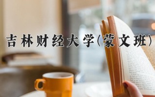 2024年吉林财经大学(蒙文班)录取分数线，青海最低340分