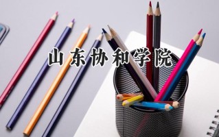 山东协和学院2024在江苏录取分数线是多少？最低467分/最高492分