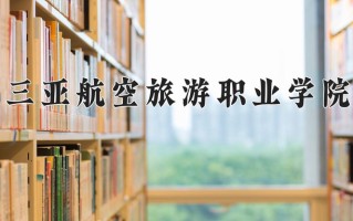 三亚航空旅游职业学院学费多少钱一年：9800-21800元/年（2025填报参考）