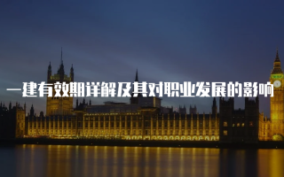 一建有效期详解及其对职业发展的影响