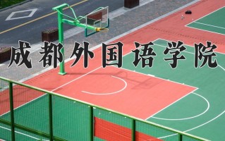 成都外国语学院学费多少钱一年：15000-18000元/年（2025填报参考）