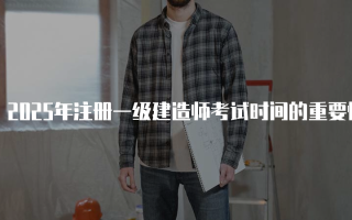 2025年注册一级建造师考试时间的重要性与安排