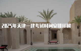 2025年天津一建考试时间安排详解