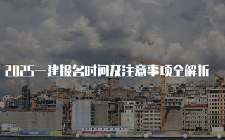 2025一建报名时间及注意事项全解析