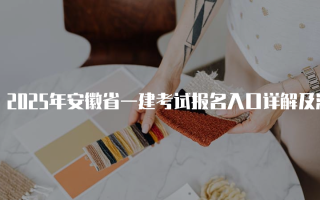 2025年安徽省一建考试报名入口详解及流程指南