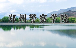 郑州警察学院最厉害的专业-2024郑州警察学院最好专业