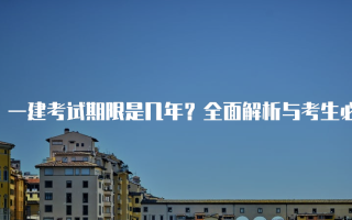 一建考试期限是几年？全面解析与考生必知事项