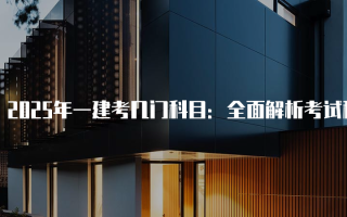 2025年一建考几门科目：全面解析考试科目与内容