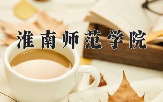 2024淮南师范学院录取分数线：浙江最低517分