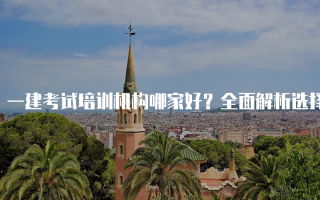 一建考试培训机构哪家好？全面解析选择指南