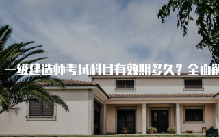 一级建造师考试科目有效期多久？全面解析与注意事项
