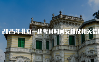 2025年北京一建考试时间安排及相关信息解析