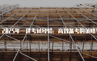 2025年一建考试经验：高效备考的策略与方法