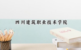 2024四川建筑职业技术学院录取分数线：宁夏最低236分