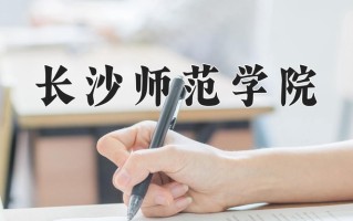 长沙师范学院最厉害的专业-2024长沙师范学院最好专业