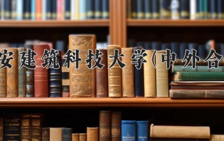 2024西安建筑科技大学(中外合作)录取分数线，重庆录取最低分506