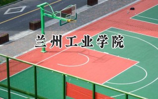 2024兰州工业学院录取分数线：天津最低504分