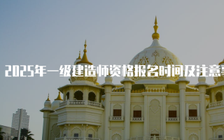 2025年一级建造师资格报名时间及注意事项