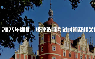 2025年湖北一级建造师考试时间及相关信息
