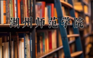 湖州师范学院好不好？附湖州师范学院最好的专业排名