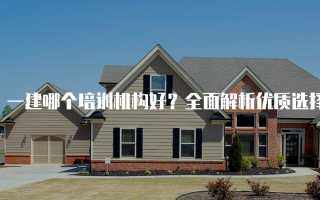 一建哪个培训机构好？全面解析优质选择