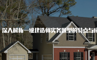 深入解析一级建造师实务题型的特点与应对策略