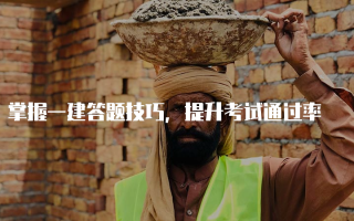 掌握一建答题技巧，提升考试通过率