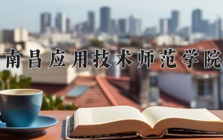 2024南昌应用技术师范学院录取分数线：浙江最低416分