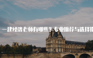 一建经济老师有哪些？专业推荐与选择指南