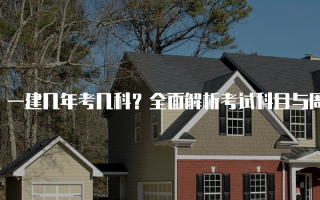 一建几年考几科？全面解析考试科目与周期