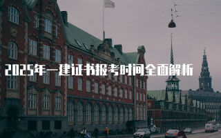 2025年一建证书报考时间全面解析
