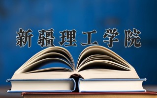 2024年新疆理工学院录取分数线，新疆最低309分