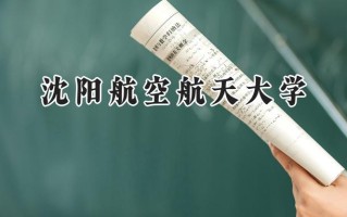 2024沈阳航空航天大学录取分数线：江苏最低558分