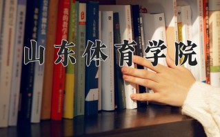 山东体育学院好不好？附山东体育学院最好的专业排名