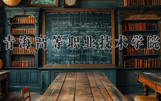 青海高等职业技术学院学费多少钱一年：4300-4700元/年（2025填报参考）