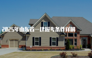 2025年山东省一建报考条件详解
