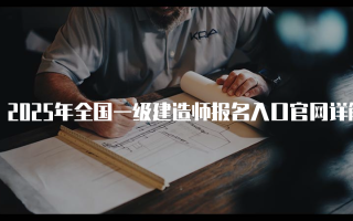 2025年全国一级建造师报名入口官网详解与使用指南