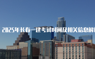 2025年长春一建考试时间及相关信息解析