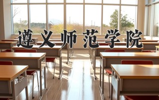 遵义师范学院最厉害的专业-2024遵义师范学院最好专业