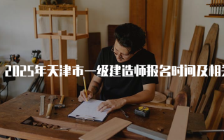 2025年天津市一级建造师报名时间及相关信息详解