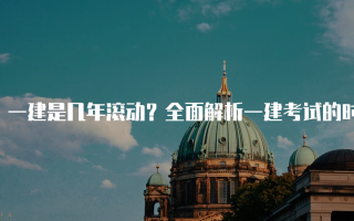 一建是几年滚动？全面解析一建考试的时间安排与流程