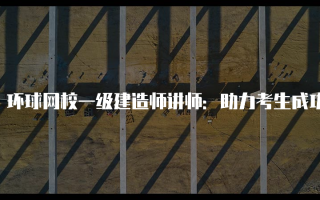 环球网校一级建造师讲师：助力考生成功的优秀团队