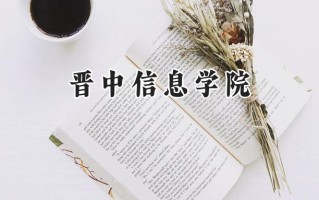 2024晋中信息学院录取分数线：天津最低485分
