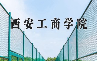 西安工商学院学费多少钱一年：17800-29800元/年（2025填报参考）