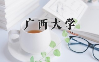 广西大学一年学费多少钱及各专业的收费标准(2025参考）