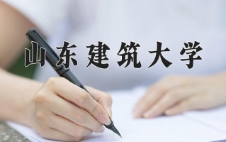 2024山东建筑大学录取分数线：浙江最低507分
