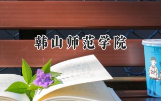韩山师范学院2024在福建录取分数线是多少？最低501分/最高526分